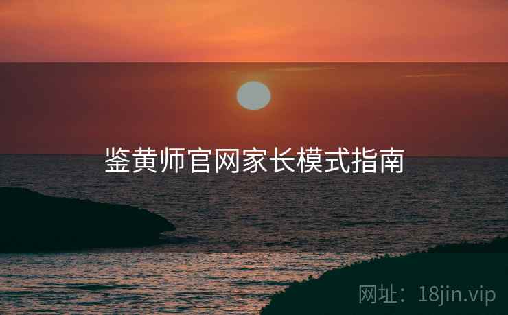 鉴黄师官网家长模式指南  第2张