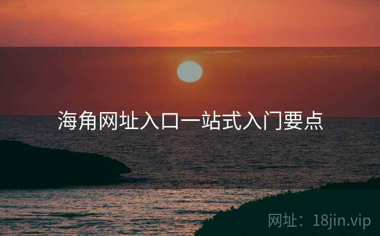 海角网址入口一站式入门要点  第1张
