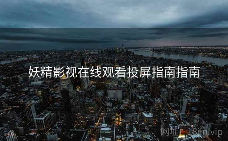 妖精影视在线观看投屏指南指南  第1张
