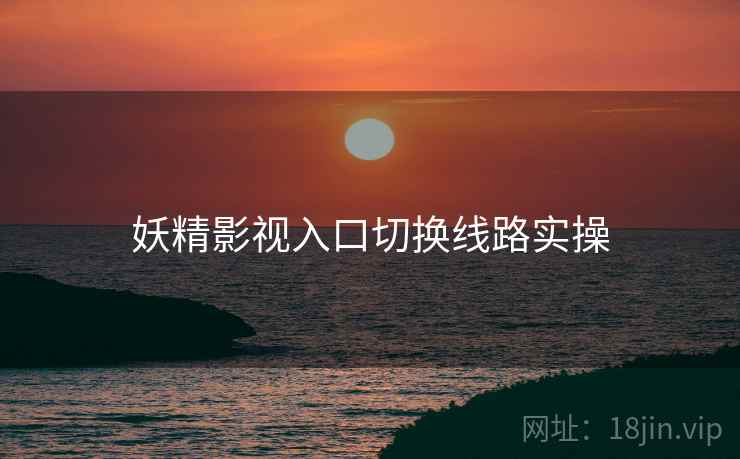 妖精影视入口切换线路实操  第1张