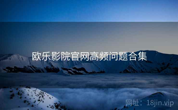 欧乐影院官网高频问题合集  第1张