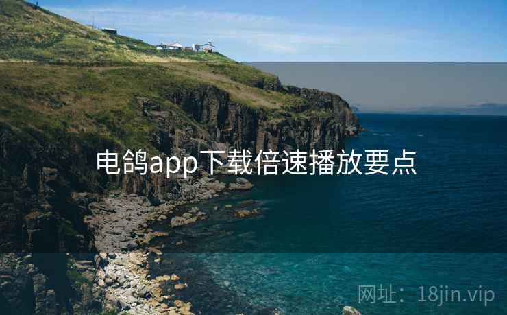 电鸽app下载倍速播放要点  第2张