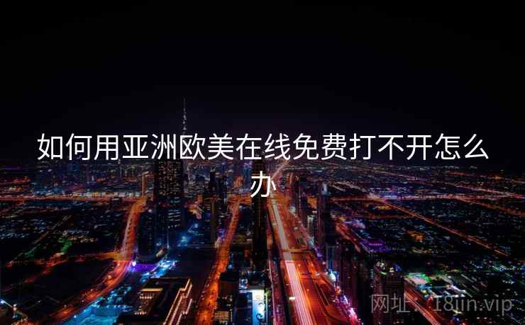 如何用亚洲欧美在线免费打不开怎么办  第2张