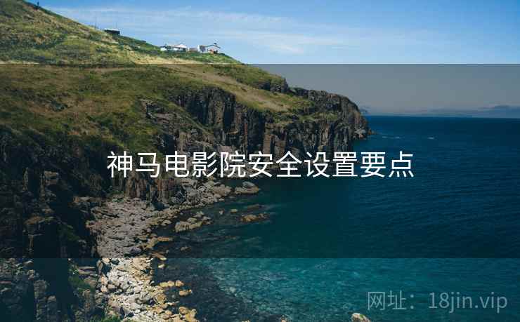 神马电影院安全设置要点  第2张