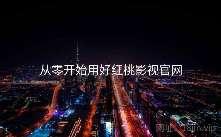 从零开始用好红桃影视官网  第1张
