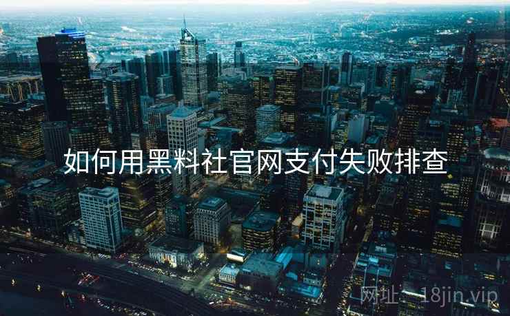 如何用黑料社官网支付失败排查  第2张