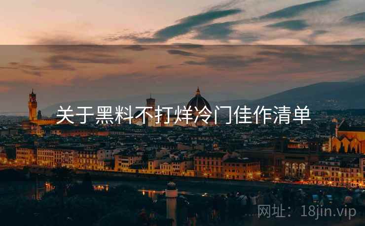 关于黑料不打烊冷门佳作清单  第1张