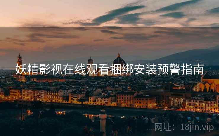 妖精影视在线观看捆绑安装预警指南  第1张