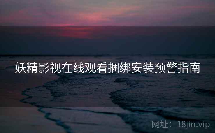 妖精影视在线观看捆绑安装预警指南  第2张