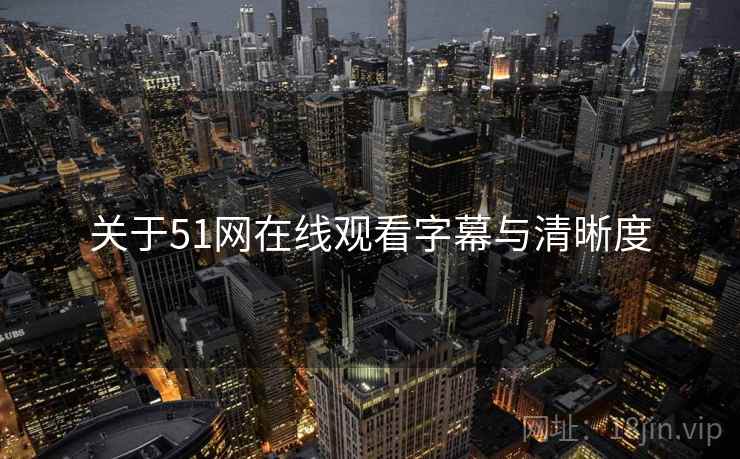 关于51网在线观看字幕与清晰度  第2张
