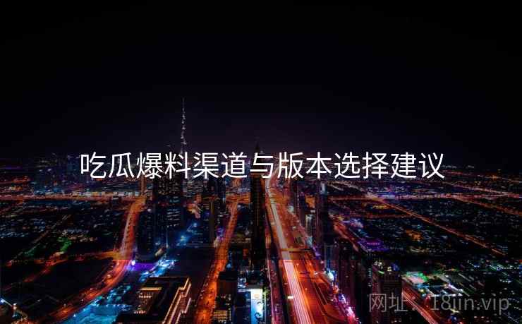 吃瓜爆料渠道与版本选择建议  第2张