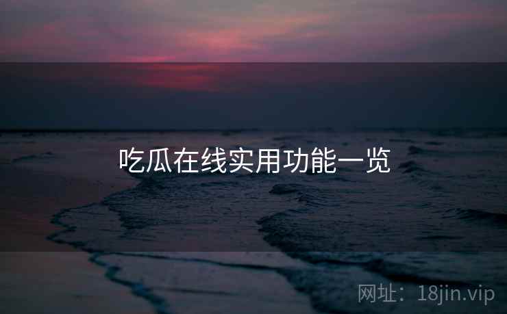 吃瓜在线实用功能一览  第1张