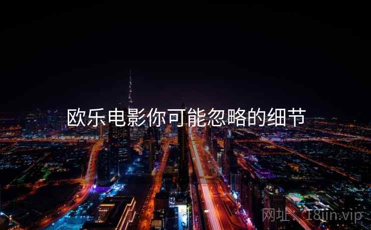 欧乐电影你可能忽略的细节  第2张