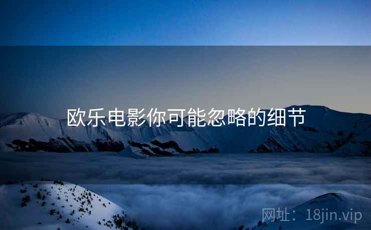 欧乐电影你可能忽略的细节  第1张