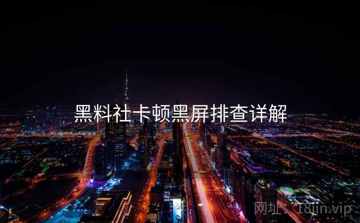 黑料社卡顿黑屏排查详解  第1张
