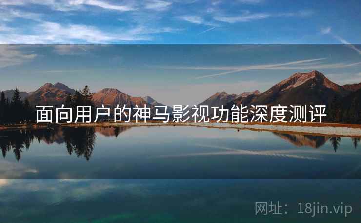 面向用户的神马影视功能深度测评