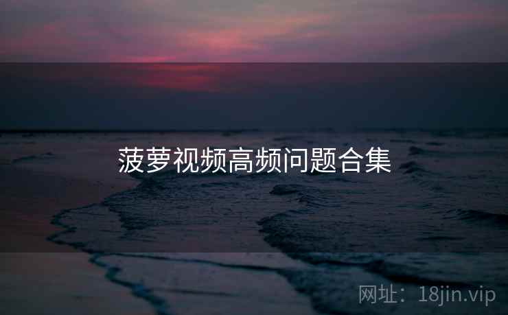 菠萝视频高频问题合集  第2张