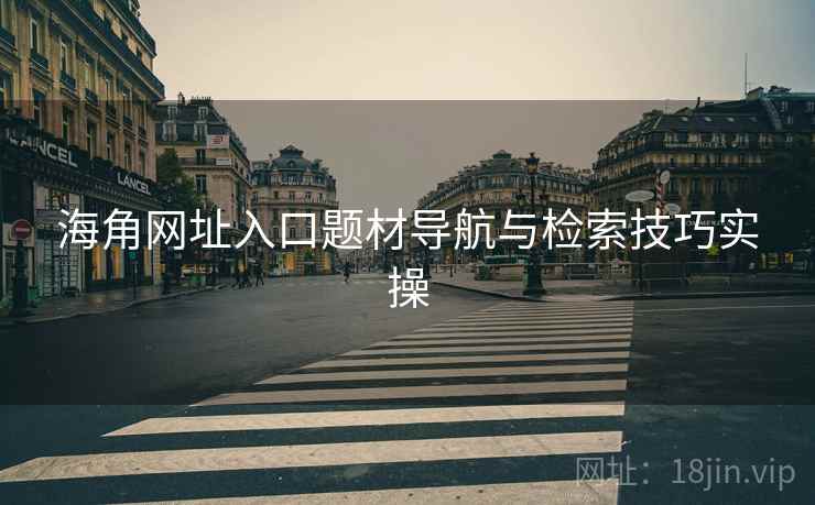 海角网址入口题材导航与检索技巧实操  第1张