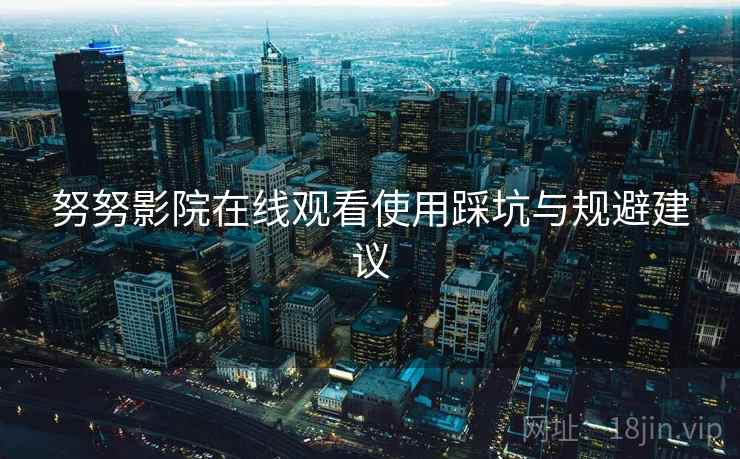 努努影院在线观看使用踩坑与规避建议  第1张