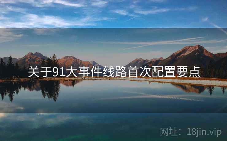关于91大事件线路首次配置要点  第2张