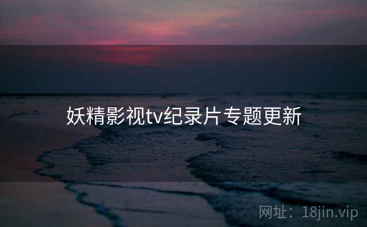 妖精影视tv纪录片专题更新  第2张