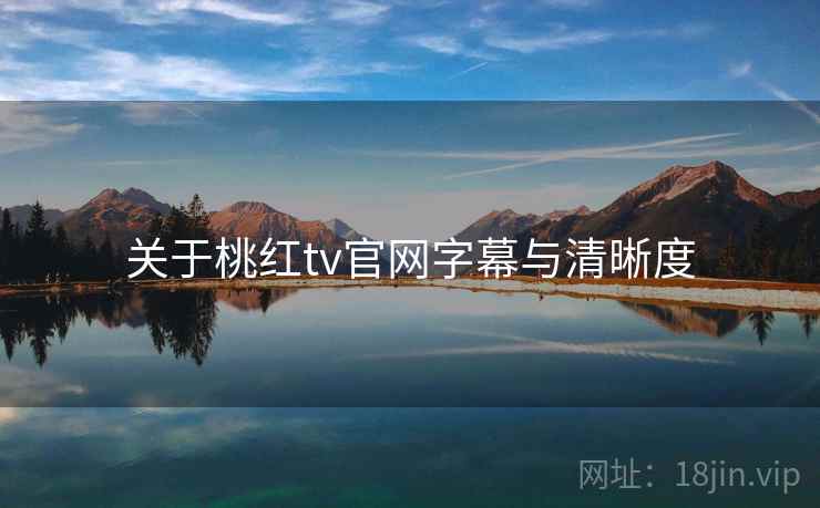 关于桃红tv官网字幕与清晰度  第1张
