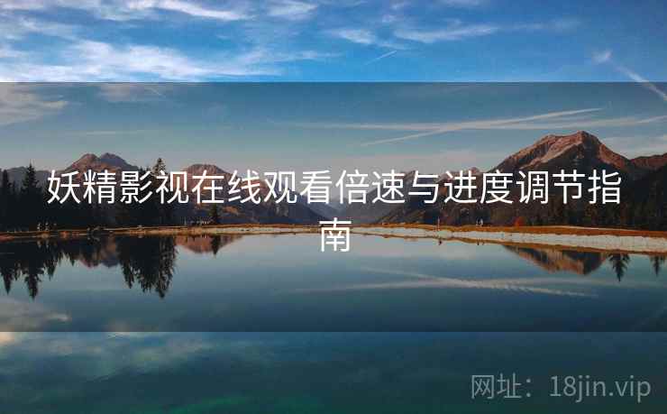 妖精影视在线观看倍速与进度调节指南  第1张