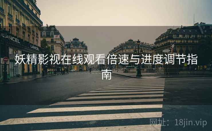 妖精影视在线观看倍速与进度调节指南  第2张