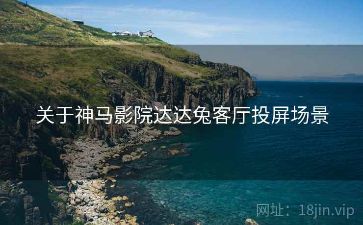 关于神马影院达达兔客厅投屏场景  第1张