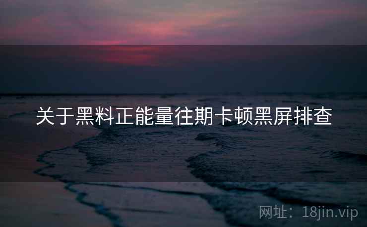 关于黑料正能量往期卡顿黑屏排查  第2张
