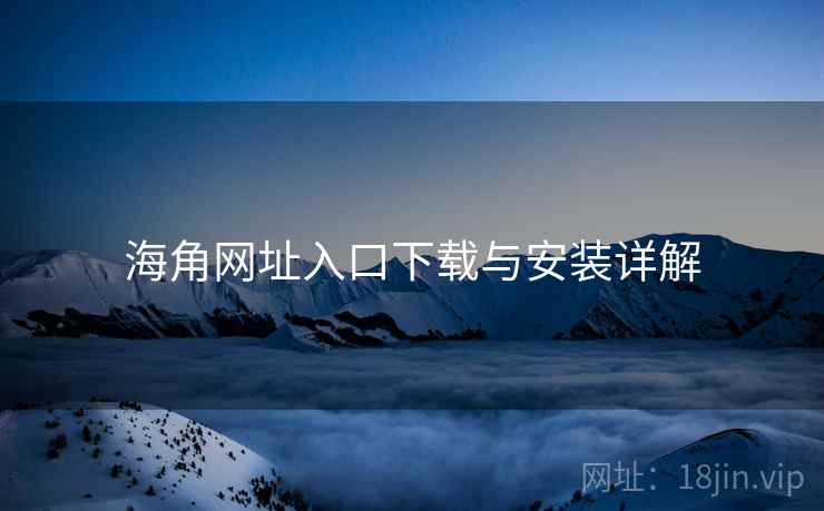 海角网址入口下载与安装详解  第2张