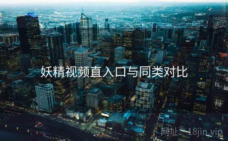 妖精视频直入口与同类对比  第1张