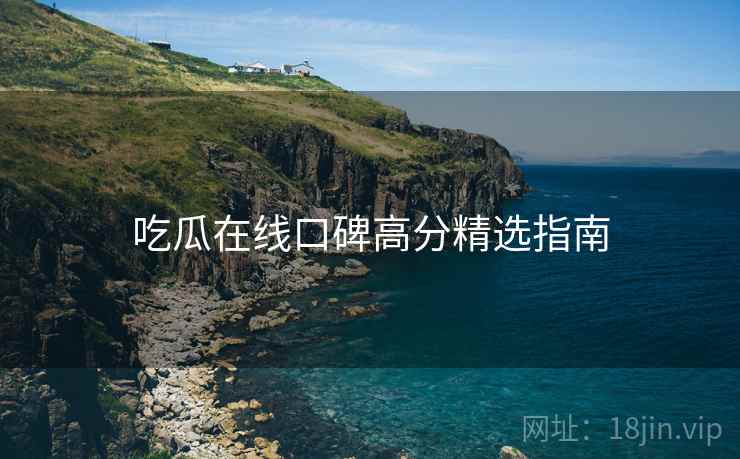 吃瓜在线口碑高分精选指南  第2张