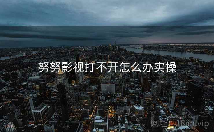 努努影视打不开怎么办实操  第1张
