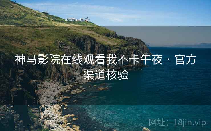 神马影院在线观看我不卡午夜 · 官方渠道核验  第2张
