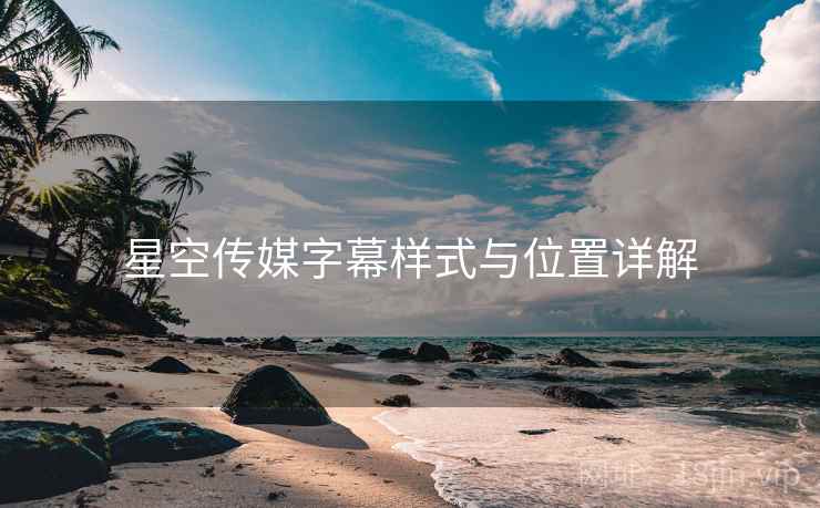 星空传媒字幕样式与位置详解  第1张