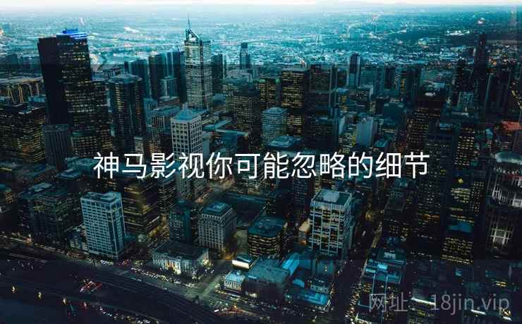 神马影视你可能忽略的细节  第1张
