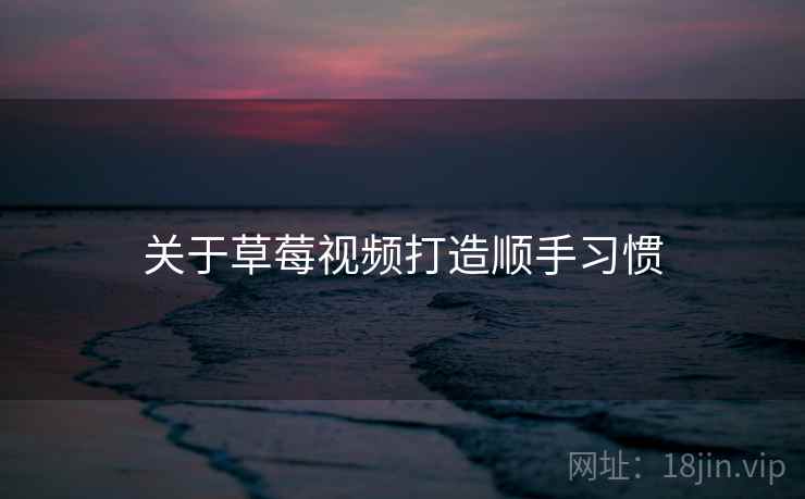 关于草莓视频打造顺手习惯  第1张