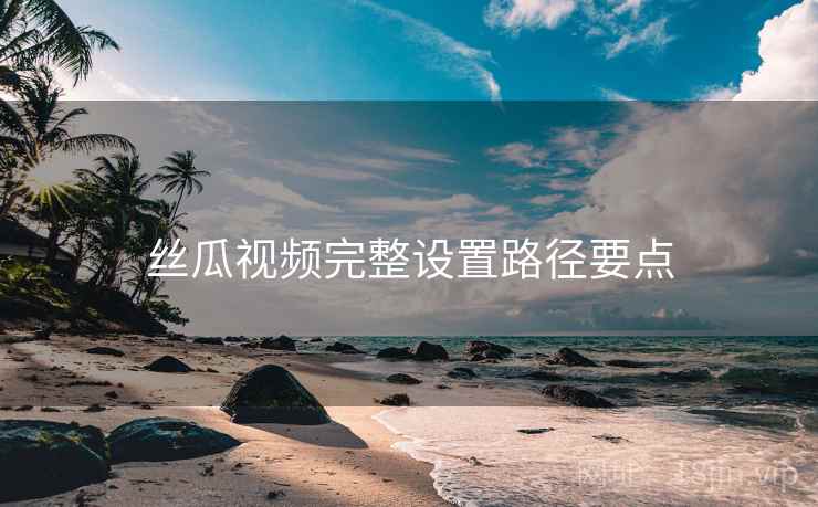 丝瓜视频完整设置路径要点  第2张