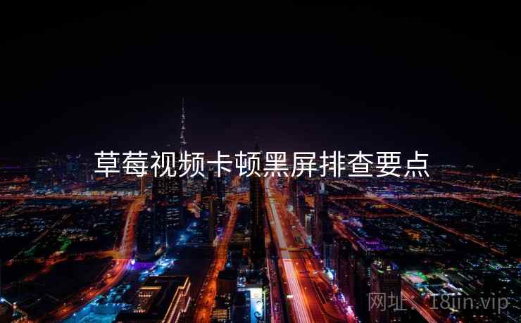 草莓视频卡顿黑屏排查要点  第1张