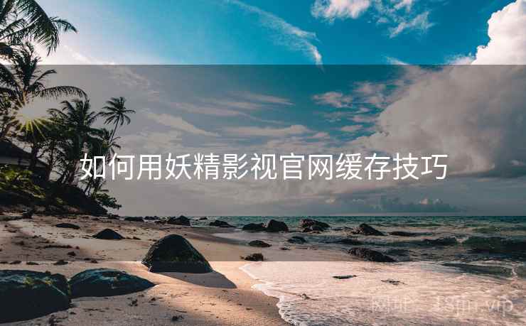 如何用妖精影视官网缓存技巧  第2张