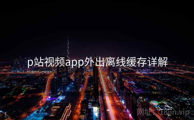 p站视频app外出离线缓存详解  第1张