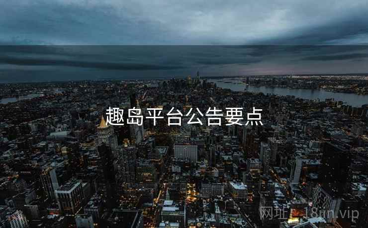 趣岛平台公告要点  第2张