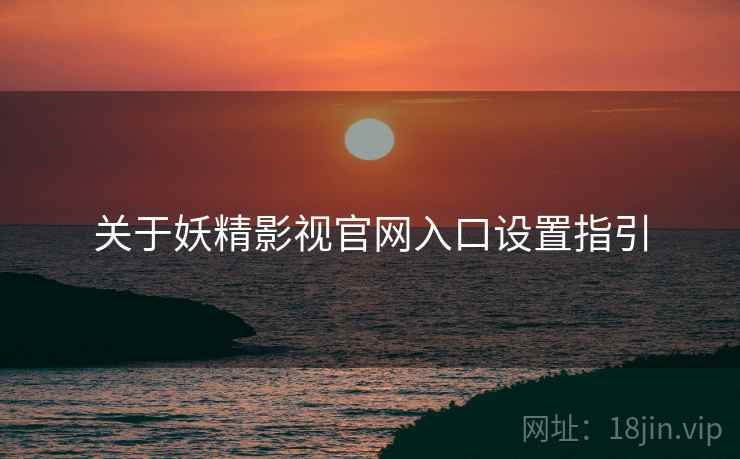关于妖精影视官网入口设置指引  第2张
