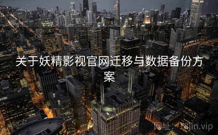 关于妖精影视官网迁移与数据备份方案  第1张