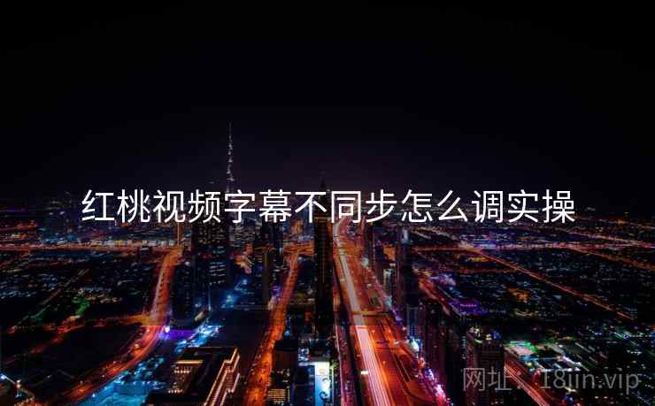 红桃视频字幕不同步怎么调实操  第2张