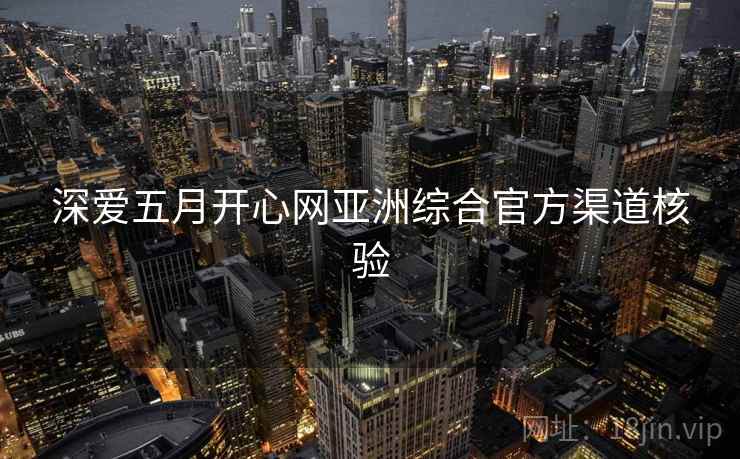 深爱五月开心网亚洲综合官方渠道核验  第1张