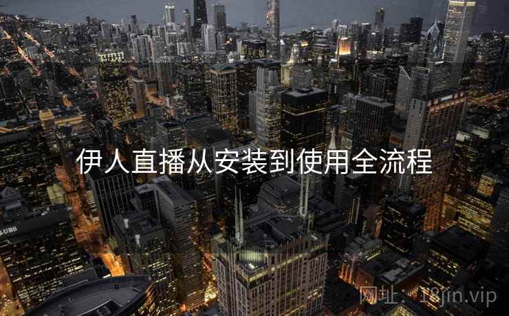 伊人直播从安装到使用全流程  第2张