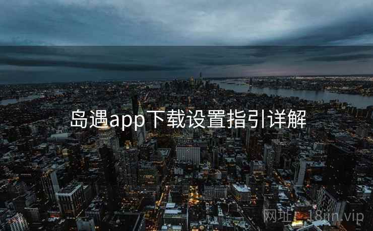 岛遇app下载设置指引详解  第1张