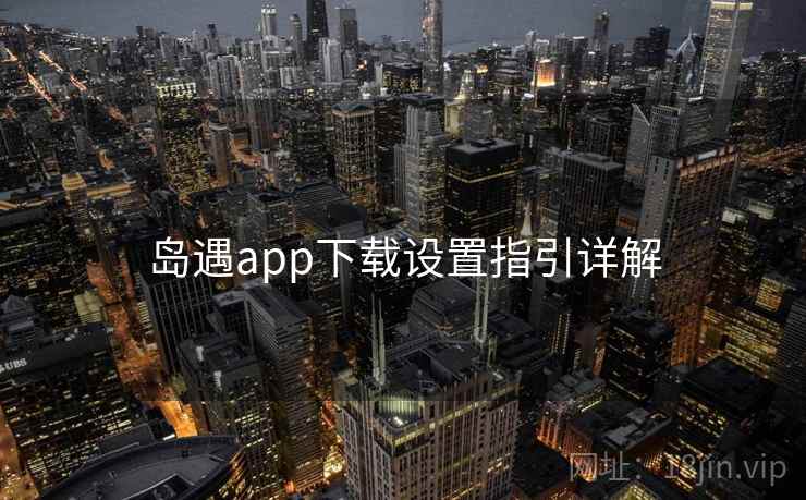 岛遇app下载设置指引详解  第2张